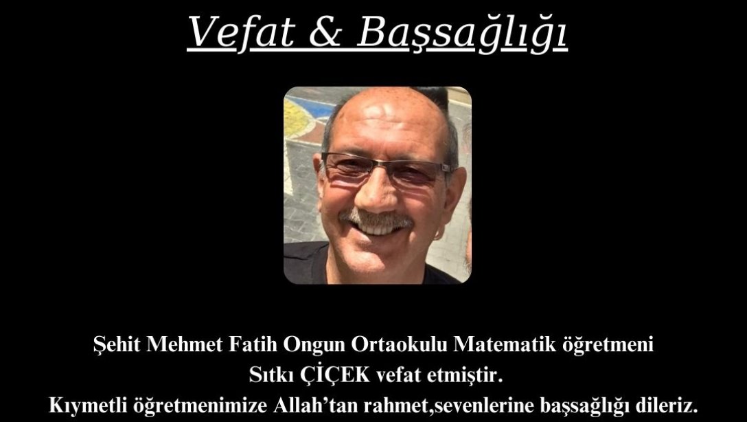 Şehit Mehmet Fatih Ongun Ortaokulu Matematik Öğretmeni Sıtkı ÇİÇEK vefat etmiştir.