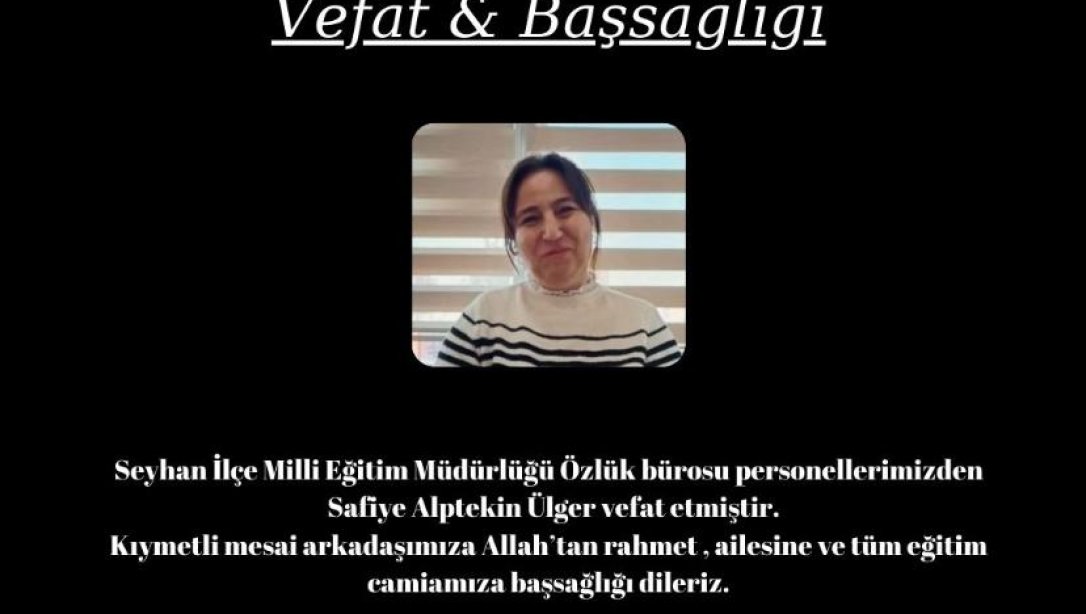 Vefat & Başsağlığı  Seyhan İlçe Milli Eğitim Müdürlüğü Özlük Bürosu personellerimizden Safiye Alptekin Ülger vefat etmiştir. Kıymetli mesai arkadaşımıza Allah'tan rahmet ailesine ve camiamıza başsağlığı dileriz.